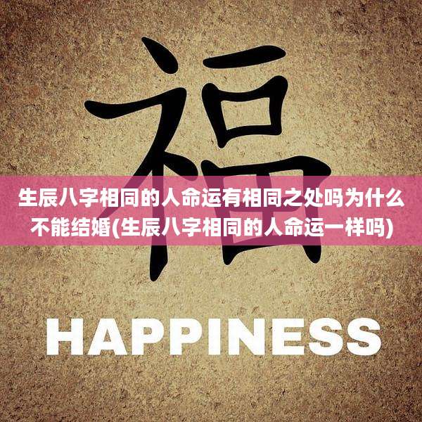 生辰八字相同的人命运有相同之处吗为什么不能结婚(生辰八字相同的人命运一样吗)