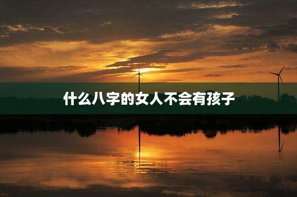 什么八字的女人不会有孩子