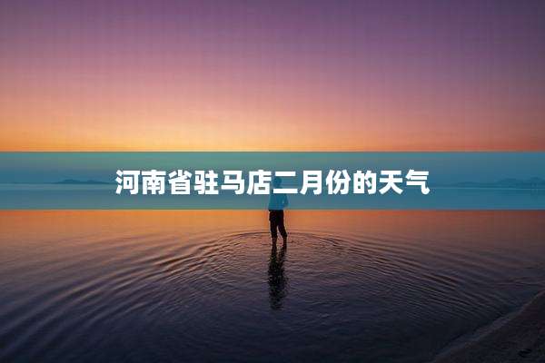 河南省驻马店二月份的天气
