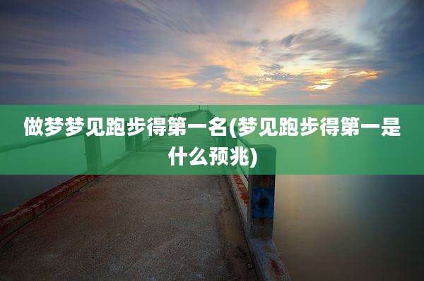 做梦梦见跑步得第一名(梦见跑步得第一是什么预兆)