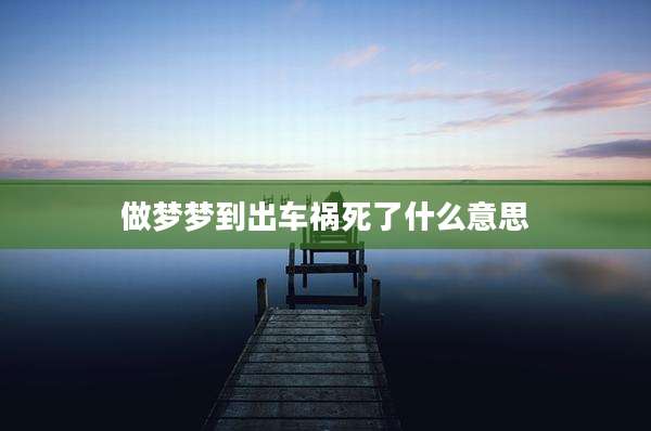 做梦梦到出车祸死了什么意思