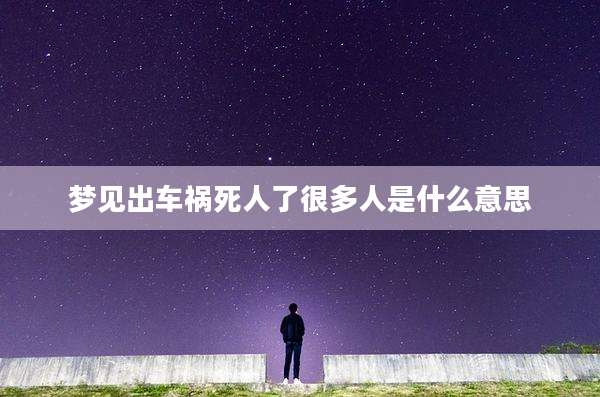 梦见出车祸死人了很多人是什么意思