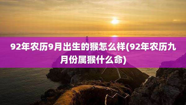 92年农历9月出生的猴怎么样(92年农历九月份属猴什么命)