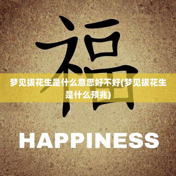梦见拔花生是什么意思好不好(梦见拔花生是什么预兆)