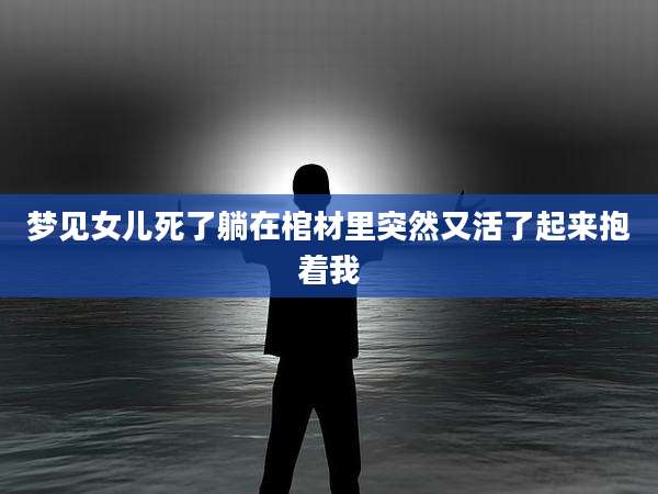 梦见女儿死了躺在棺材里突然又活了起来抱着我