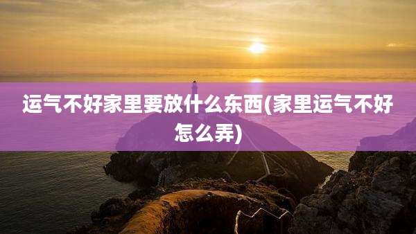 运气不好家里要放什么东西(家里运气不好怎么弄)
