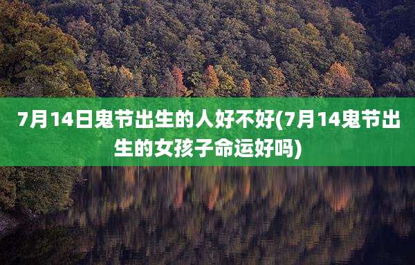 7月14日鬼节出生的人好不好(7月14鬼节出生的女孩子命运好吗)