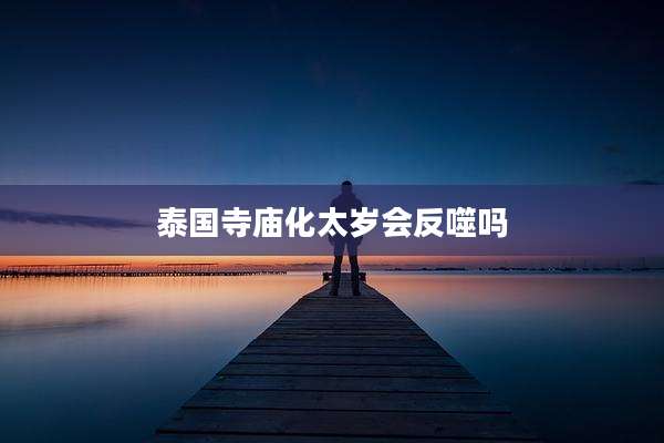 泰国寺庙化太岁会反噬吗