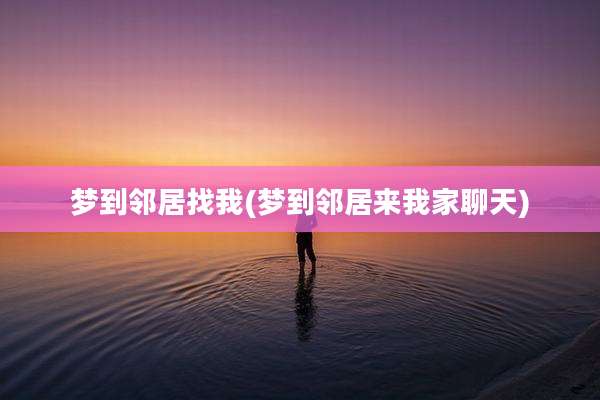 梦到邻居找我(梦到邻居来我家聊天)