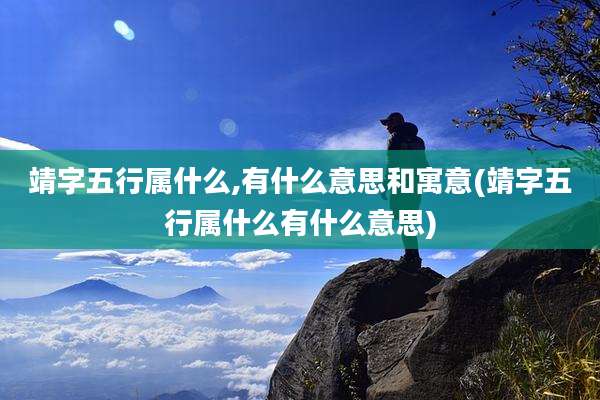 靖字五行属什么,有什么意思和寓意(靖字五行属什么有什么意思)