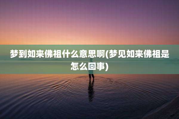 梦到如来佛祖什么意思啊(梦见如来佛祖是怎么回事)