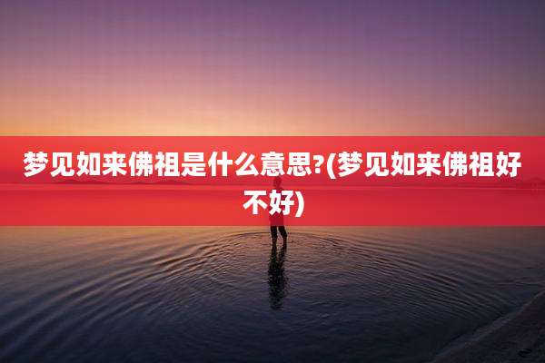梦见如来佛祖是什么意思?(梦见如来佛祖好不好)