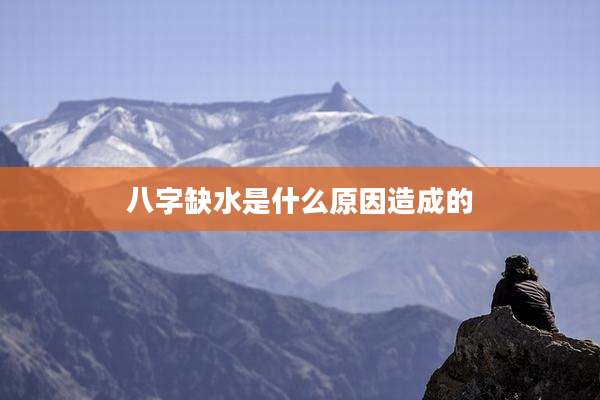 八字缺水是什么原因造成的