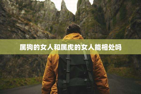 属狗的女人和属虎的女人能相处吗