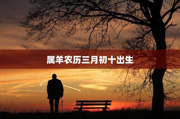 属羊农历三月初十出生
