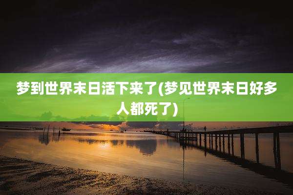 梦到世界末日活下来了(梦见世界末日好多人都死了)