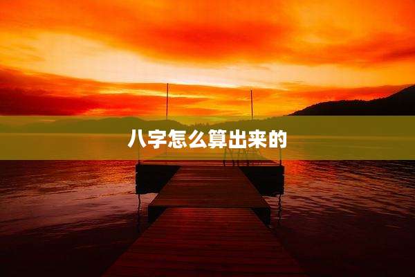 八字怎么算出来的