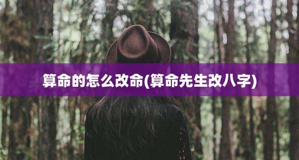 算命的怎么改命(算命先生改八字)