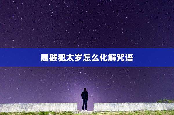 属猴犯太岁怎么化解咒语
