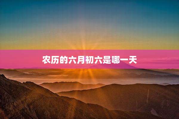 农历的六月初六是哪一天