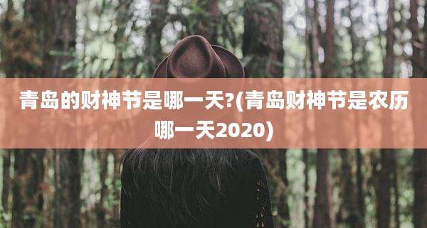 青岛的财神节是哪一天?(青岛财神节是农历哪一天2020)
