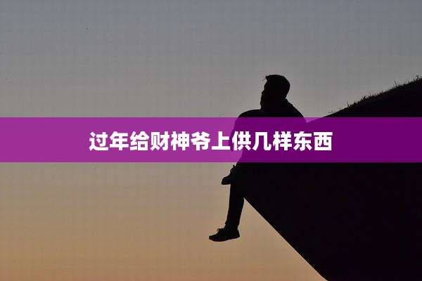 过年给财神爷上供几样东西