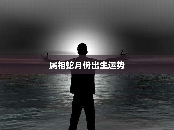 属相蛇月份出生运势