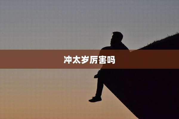 冲太岁厉害吗
