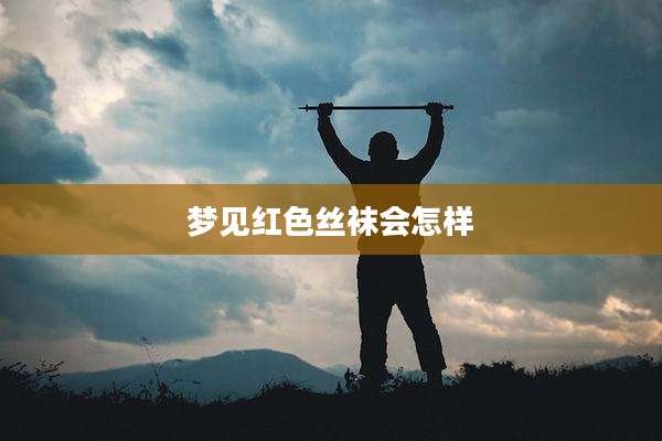 梦见红色丝袜会怎样