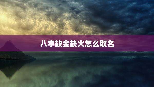 八字缺金缺火怎么取名