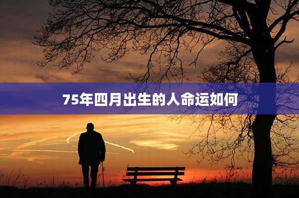 75年四月出生的人命运如何