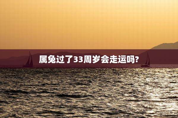 属兔过了33周岁会走运吗?