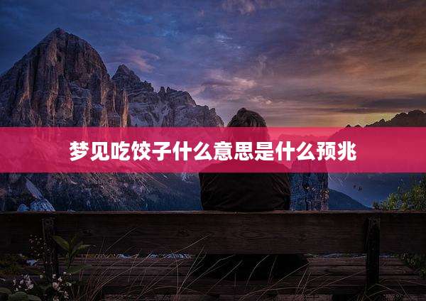 梦见吃饺子什么意思是什么预兆