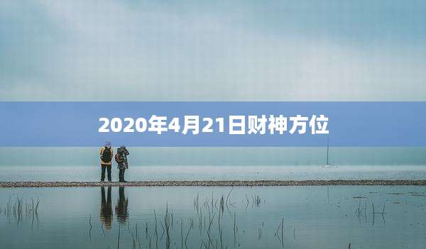 2020年4月21日财神方位