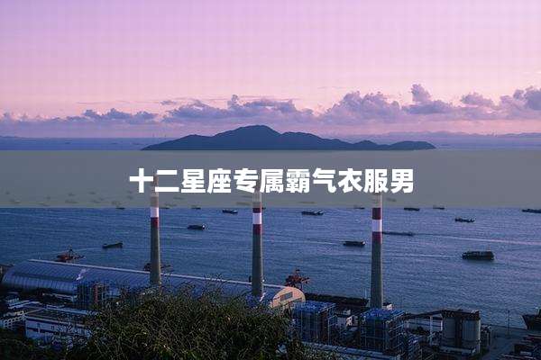 十二星座专属霸气衣服男
