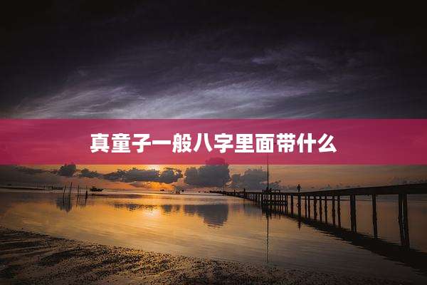 真童子一般八字里面带什么
