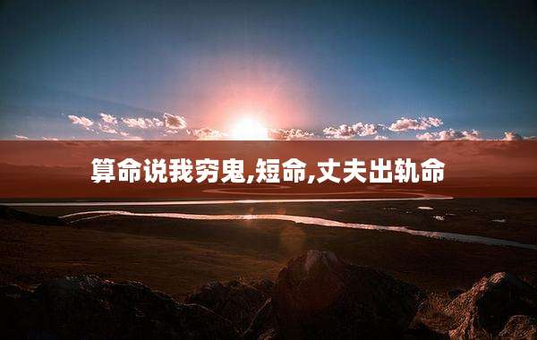 算命说我穷鬼,短命,丈夫出轨命