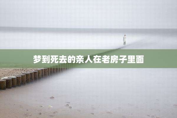 梦到死去的亲人在老房子里面