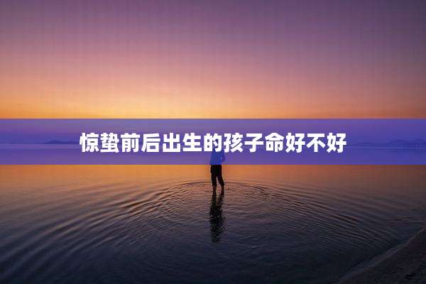 惊蛰前后出生的孩子命好不好