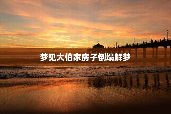 梦见大伯家房子倒塌解梦