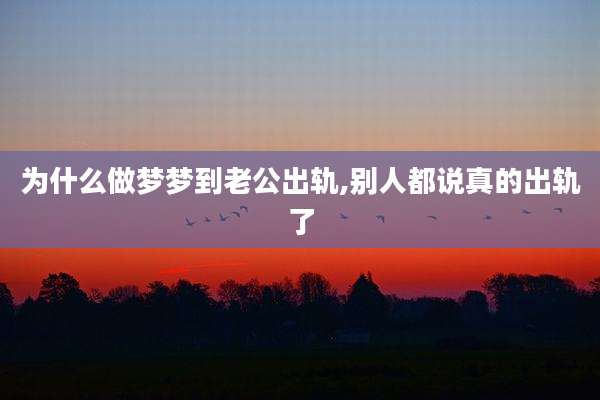 为什么做梦梦到老公出轨,别人都说真的出轨了