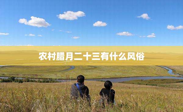 农村腊月二十三有什么风俗