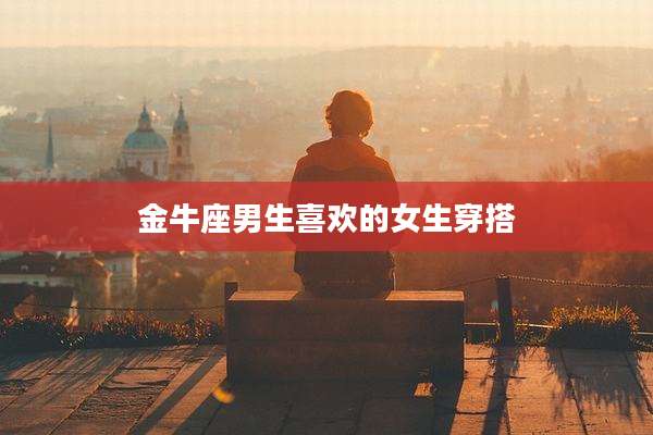 金牛座男生喜欢的女生穿搭