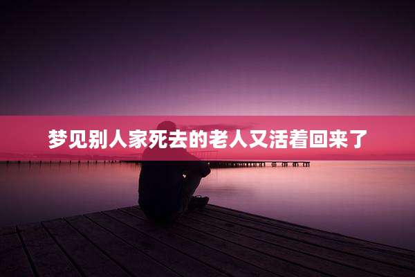 梦见别人家死去的老人又活着回来了