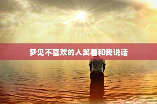 梦见不喜欢的人笑着和我说话