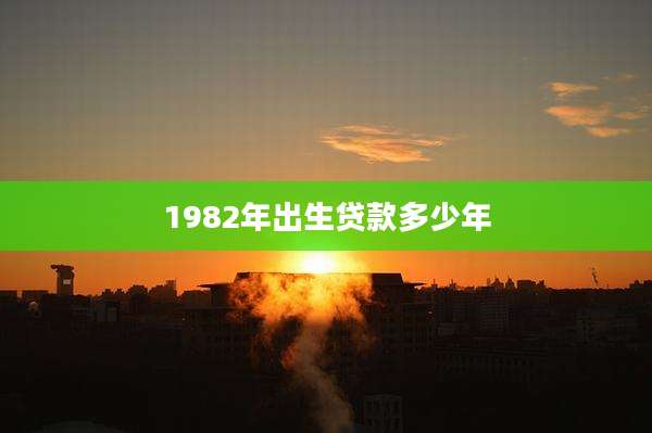 1982年出生贷款多少年