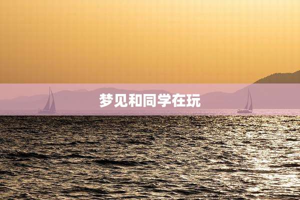 梦见和同学在玩