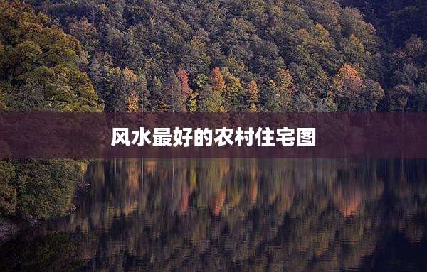 风水最好的农村住宅图