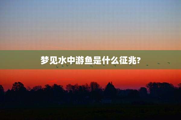 梦见水中游鱼是什么征兆?