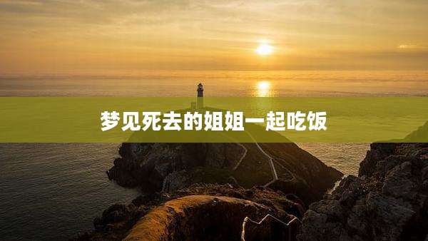 梦见死去的姐姐一起吃饭